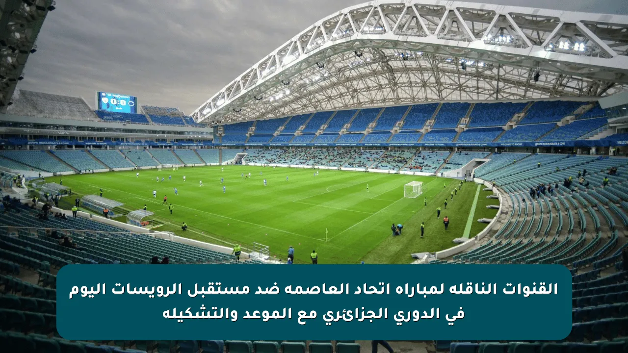 القنوات الناقلة لمباراة اتحاد العاصمة ضد مستقبل الرويسات اليوم في الدوري الجزائري مع الموعد والتشكيلة